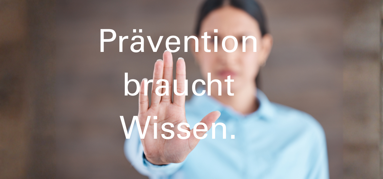 Eine Person hält die Hand ausgestreckt als Zeichen von: Stopp. Text: Prävention braucht Wissen.